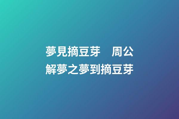 夢見摘豆芽　周公解夢之夢到摘豆芽